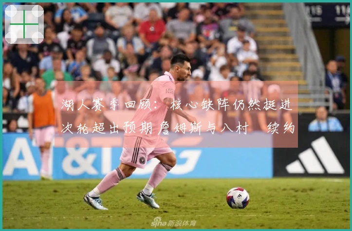 湖人赛季回顾：核心缺阵仍然挺进次轮超出预期 詹姆斯与八村塁续约挑战增大