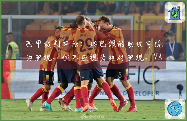 西甲裁判评论：姆巴佩的助攻可视为犯规，但不应视为绝对犯规，VAR无需插手