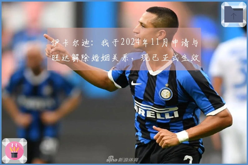 伊卡尔迪：我于2024年11月申请与旺达解除婚姻关系，现已正式生效